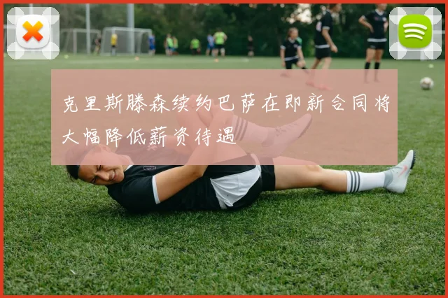 克里斯滕森续约巴萨在即新合同将大幅降低薪资待遇