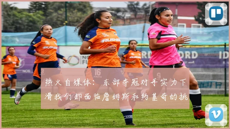 热火自媒体：东部夺冠对手实力下滑我们却面临詹姆斯和约基奇的挑战