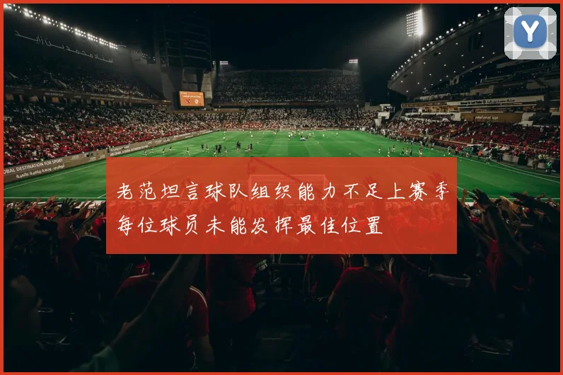 老范坦言球队组织能力不足上赛季每位球员未能发挥最佳位置