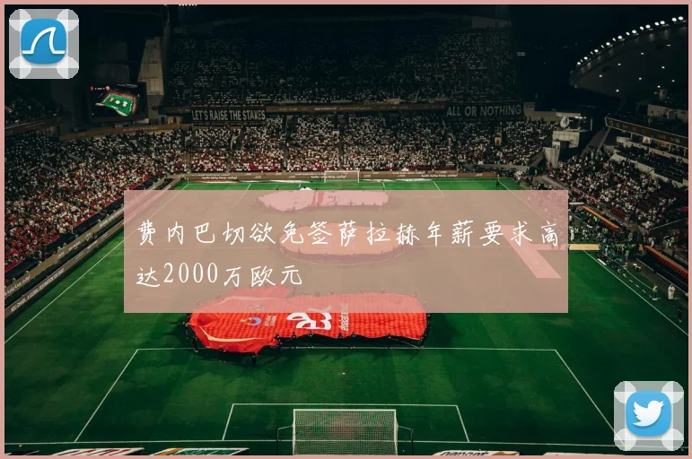 费内巴切欲免签萨拉赫年薪要求高达2000万欧元