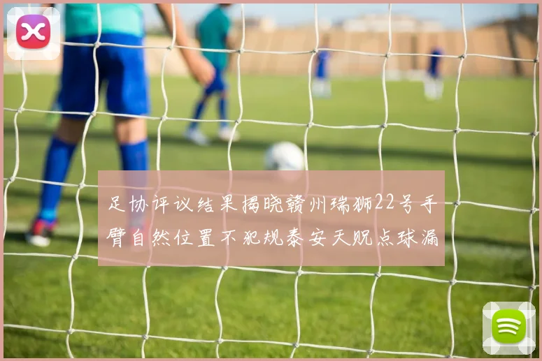 足协评议结果揭晓赣州瑞狮22号手臂自然位置不犯规泰安天贶点球漏判引争议