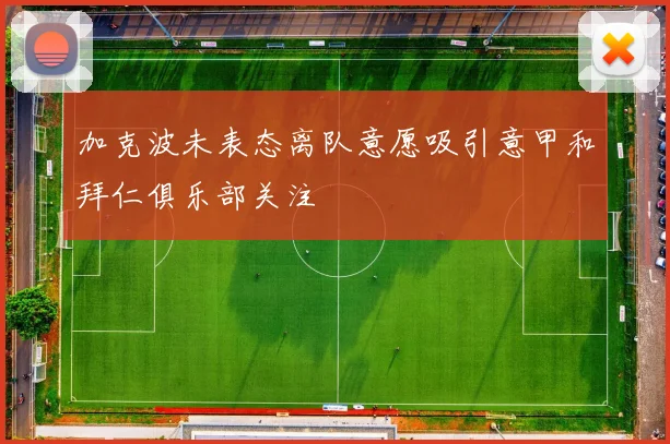 加克波未表态离队意愿吸引意甲和拜仁俱乐部关注