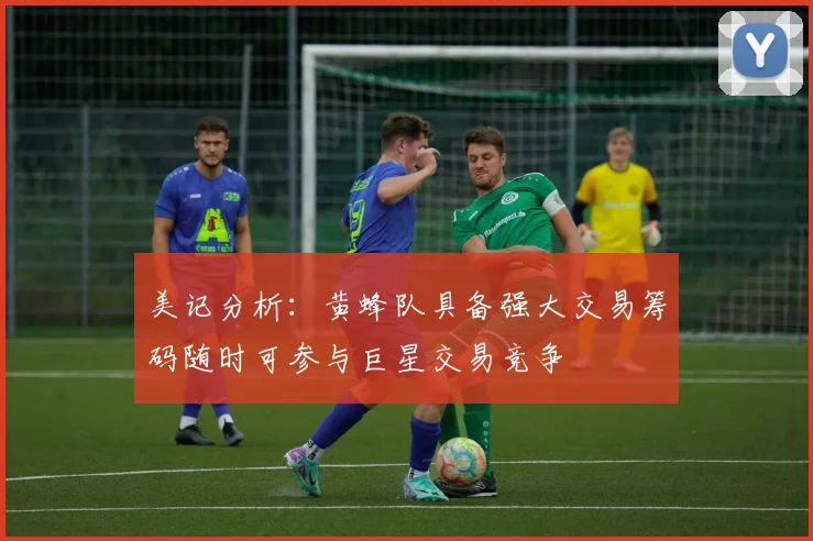 美记分析：黄蜂队具备强大交易筹码随时可参与巨星交易竞争
