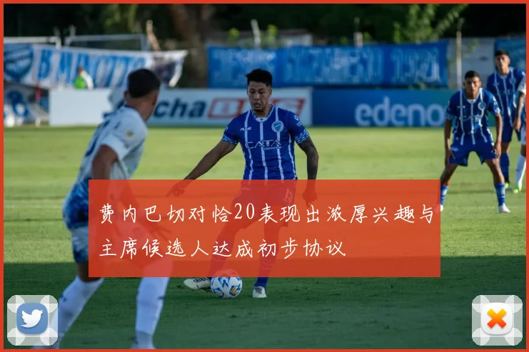 费内巴切对恰20表现出浓厚兴趣与主席候选人达成初步协议