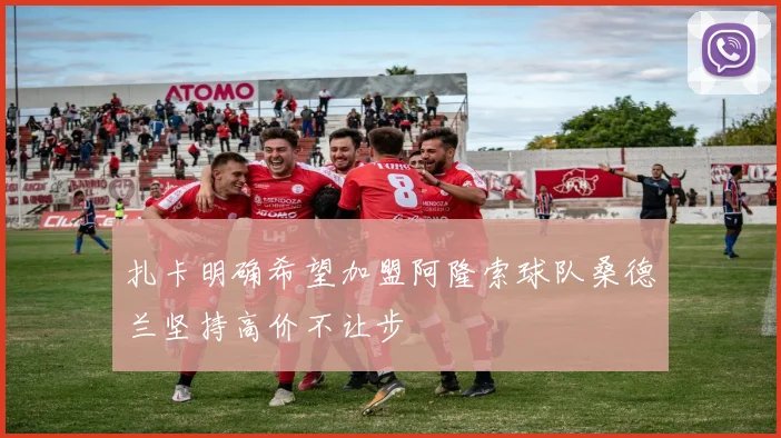 扎卡明确希望加盟阿隆索球队桑德兰坚持高价不让步